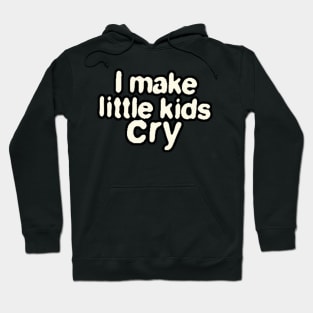 I Make Little Kids Cry Hoodie